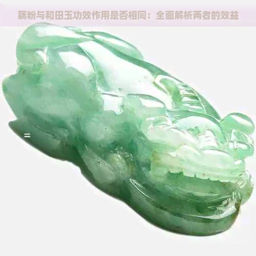 藕粉与和田玉功效作用是否相同：全面解析两者的效益