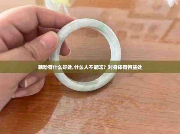 藕粉有什么好处,什么人不能吃？对身体有何益处