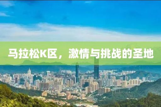 馬拉松K區(qū)，激情與挑戰(zhàn)的圣地