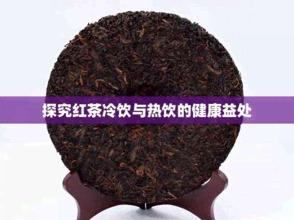 探究紅茶冷飲與熱飲的健康益處