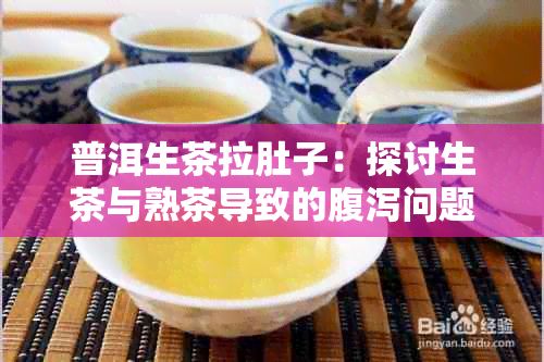 普洱生茶拉肚子：探討生茶與熟茶導致的腹瀉問題
