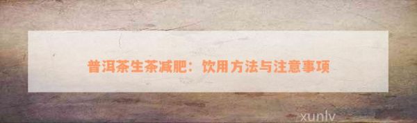 普洱茶生茶减肥：饮用方法与注意事项