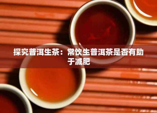 探究普洱生茶：常饮生普洱茶是否有助于减肥