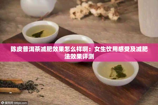 陳皮普洱茶減肥效果怎么樣?。号嬘酶惺芗皽p肥法效果評(píng)測(cè)