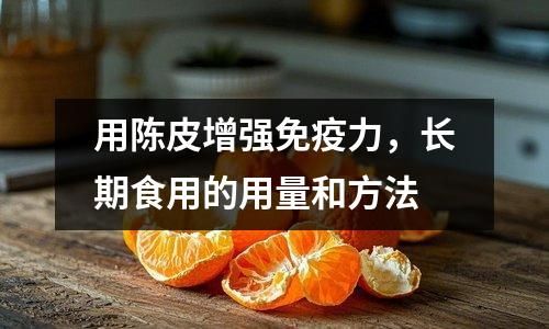 用陳皮增強(qiáng)免疫力，長期食用的用量和方法