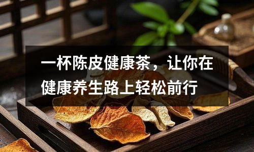一杯陈皮健康茶，让你在健康养生路上轻松前行