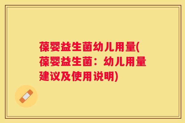 葆婴益生菌幼儿用量(葆婴益生菌：幼儿用量建议及使用说明)