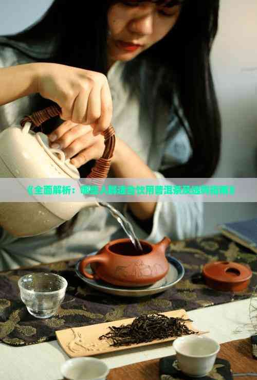 《全面解析：哪些人群适合饮用普洱茶及选购指南》