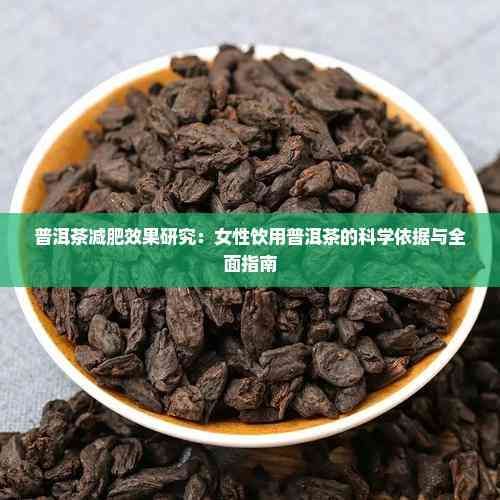 普洱茶减肥效果研究：女性饮用普洱茶的科学依据与全面指南