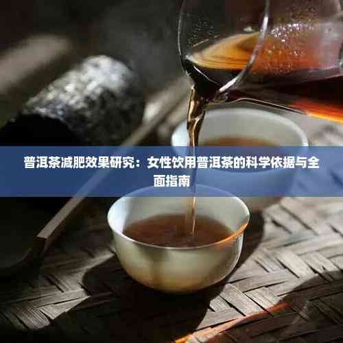 普洱茶减肥效果研究：女性饮用普洱茶的科学依据与全面指南