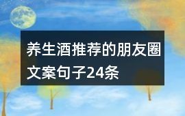 养生酒推荐的朋友圈文案句子24条