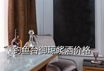 钓鱼台御琼浆酒价格