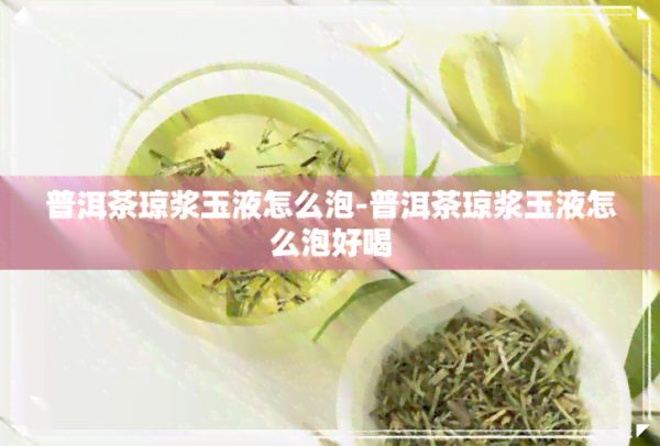 普洱茶琼浆玉液怎么泡-普洱茶琼浆玉液怎么泡好喝
