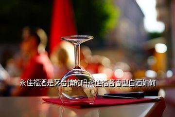 永佳福酒是茅台镇的吗永佳福酱香型白酒如何