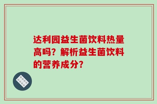达利园益生菌饮料热量高吗？解析益生菌饮料的营养成分？
