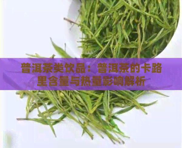 普洱茶类饮品：普洱茶的卡路里含量与热量影响解析
