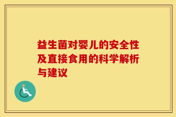 益生菌对婴儿的安全性及直接食用的科学解析与建议