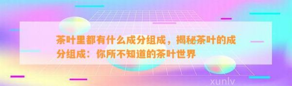 茶葉里都有什么成分組成，揭秘茶葉的成分組成：你所不知道的茶葉世界