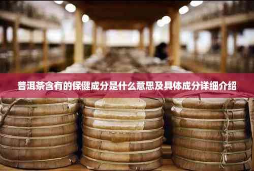 普洱茶含有的保健成分是什么意思及具體成分詳細(xì)介紹