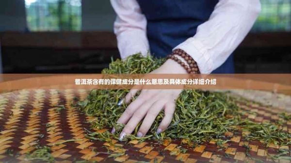 普洱茶含有的保健成分是什么意思及具體成分詳細(xì)介紹