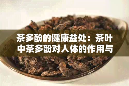 茶多酚的健康益处：茶叶中茶多酚对人体的作用与功效