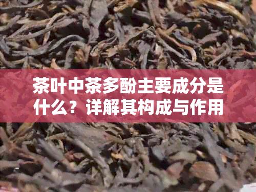 茶叶中茶多酚主要成分是什么？详解其构成与作用