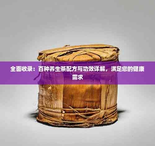 全面收录：百种养生茶配方与功效详解，满足您的健康需求