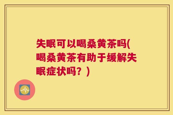 可以喝桑黄茶吗(喝桑黄茶有助于缓解症状吗？)