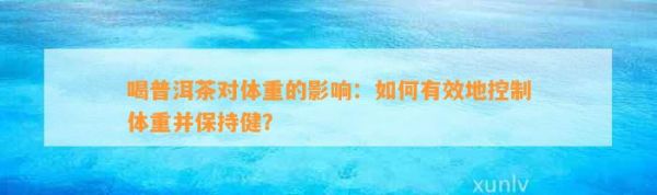 喝普洱茶对体重的影响：如何有效地控制体重并保持健？