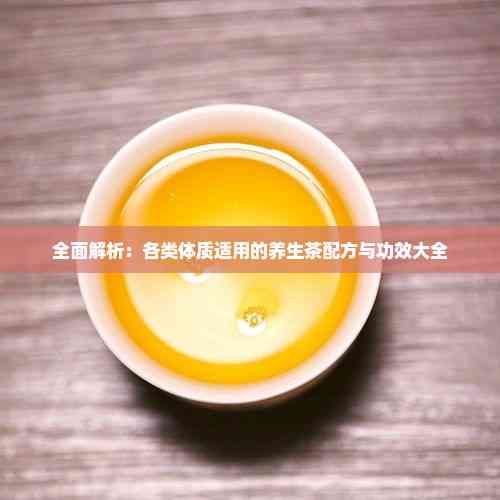 全面解析：各类体质适用的养生茶配方与功效大全