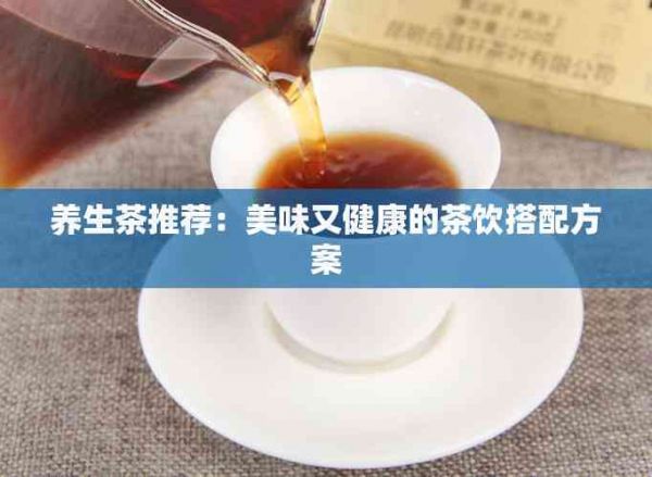 养生茶推荐：美味又健康的茶饮搭配方案