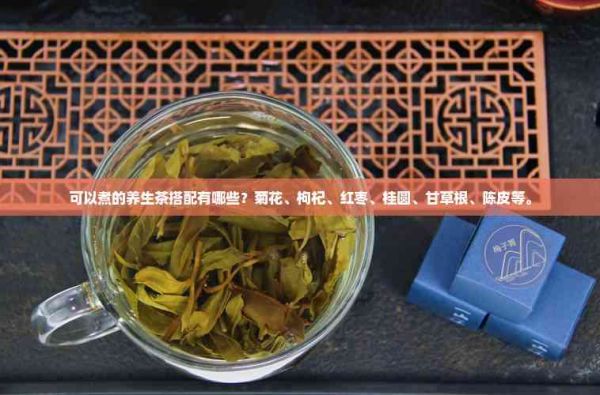 可以煮的养生茶搭配有哪些？菊花、枸杞、红枣、桂圆、甘草根、陈皮等。