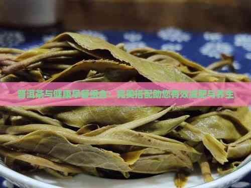 普洱茶与健康早餐组合：完美搭配助您有效减肥与养生