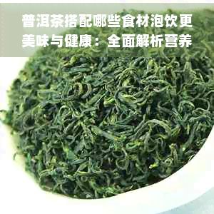 普洱茶搭配哪些食材泡饮更美味与健康：全面解析营养搭配与冲泡技巧