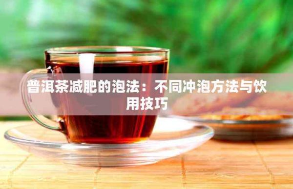 普洱茶减肥的泡法：不同冲泡方法与饮用技巧