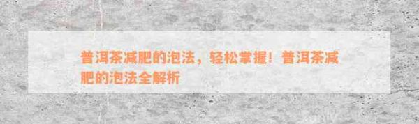 普洱茶减肥的泡法，轻松掌握！普洱茶减肥的泡法全解析