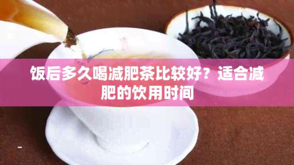 饭后多久喝减肥茶比较好？适合减肥的饮用时间