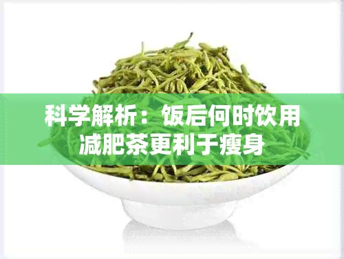 科学解析：饭后何时饮用减肥茶更利于瘦身