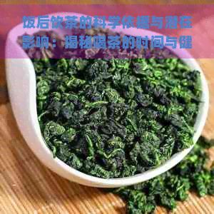 饭后饮茶的科学依据与潜在影响：揭秘喝茶的时间与健康关系
