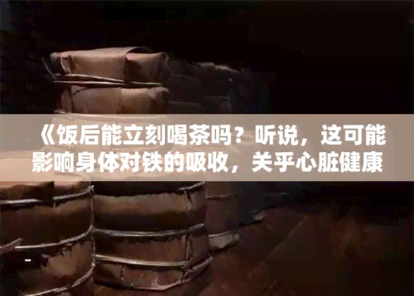 《饭后能立刻喝茶吗？听说，这可能影响身体对铁的吸收，关乎心脏健康》