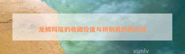 龙鳞玛瑙的收藏价值与辨别真伪的方法