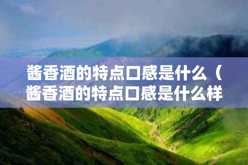 酱香酒的特点口感是什么（酱香酒的特点口感是什么样的）