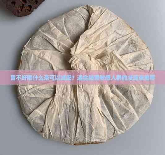 胃不好喝什么茶可以减肥？适合肠胃敏感人群的减脂茶推荐