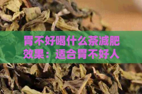 胃不好喝什么茶減肥效果：適合胃不好人群的茶葉推薦