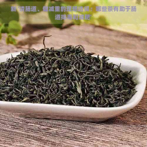 新 '清肠道、健减重的理想选择：哪些茶有助于肠道排和减肥'