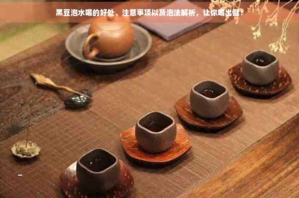 黑豆泡水喝的好处、注意事项以及泡法解析，让你喝出健！