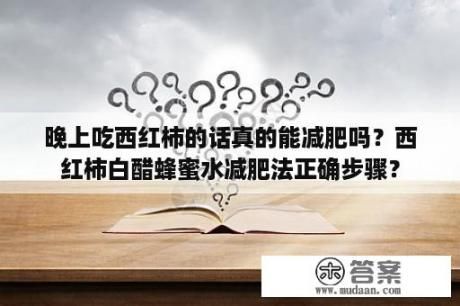 晚上吃西紅柿的話真的能減肥嗎？西紅柿白醋蜂蜜水減肥法正確步驟？