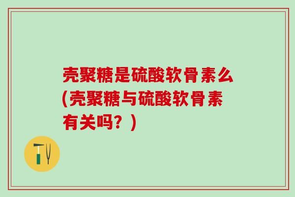 壳聚糖是硫酸软骨素么(壳聚糖与硫酸软骨素有关吗？)