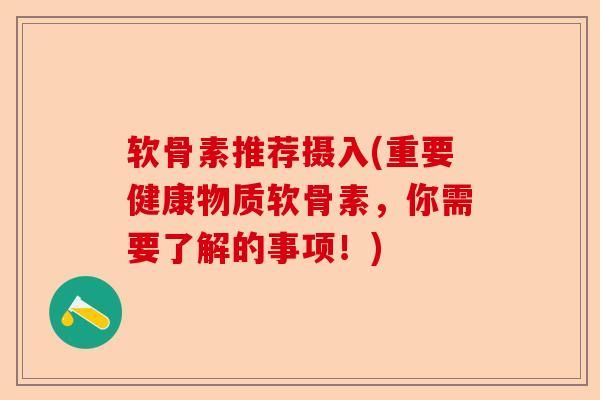 軟骨素推薦攝入(重要健康物質(zhì)軟骨素，你需要了解的事項(xiàng)！)-第1張圖片-關(guān)節(jié)保鏢