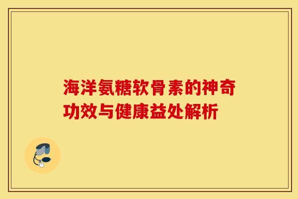 海洋氨糖軟骨素的神奇功效與健康益處解析